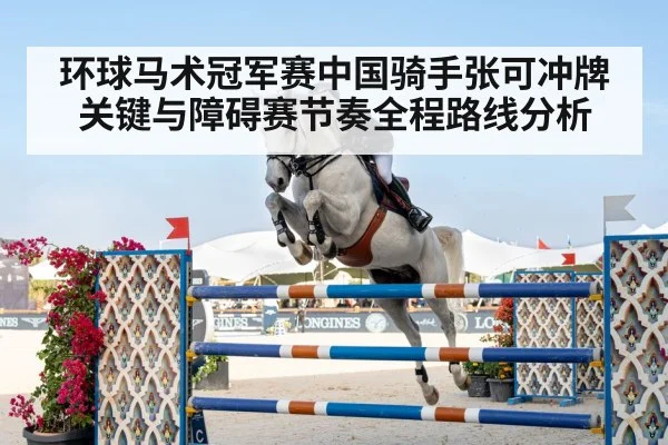 环球马术冠军赛中国骑手张可冲牌关键与障碍赛节奏全程路线分析