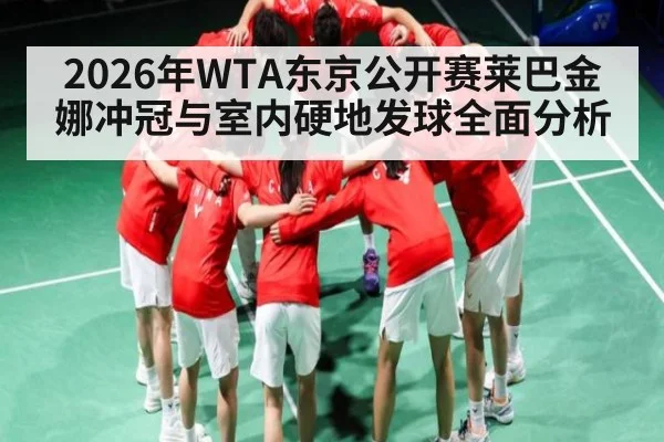 2026年WTA东京公开赛莱巴金娜冲冠与室内硬地发球全面分析