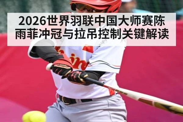 2026世界羽联中国大师赛陈雨菲冲冠与拉吊控制关键解读