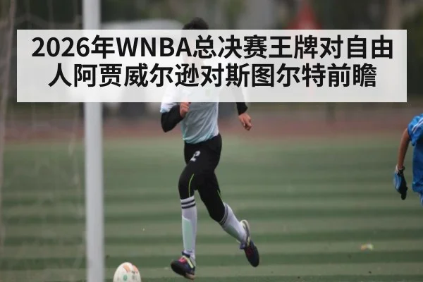2026年WNBA总决赛王牌对自由人阿贾威尔逊对斯图尔特前瞻