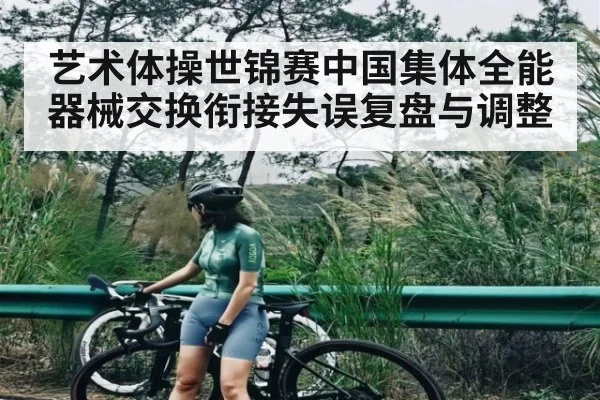 艺术体操世锦赛中国集体全能器械交换衔接失误复盘与调整